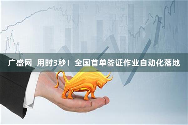 广盛网  用时3秒！全国首单签证作业自动化落地