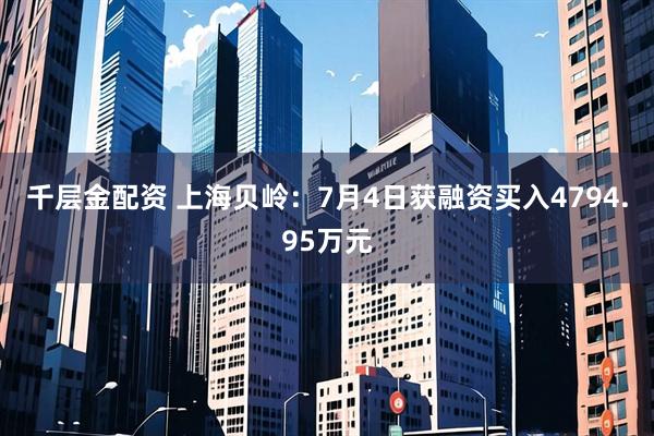 千层金配资 上海贝岭：7月4日获融资买入4794.95万元