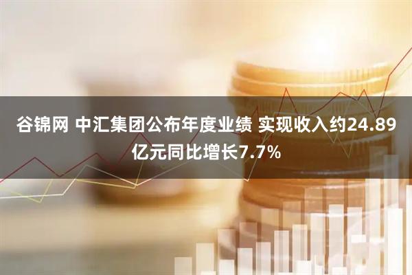 谷锦网 中汇集团公布年度业绩 实现收入约24.89亿元同比增长7.7%