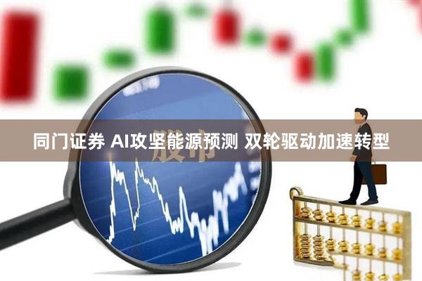 同门证券 AI攻坚能源预测 双轮驱动加速转型
