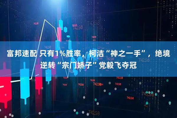 富邦速配 只有1%胜率，柯洁“神之一手”，绝境逆转“宗门娇子”党毅飞夺冠